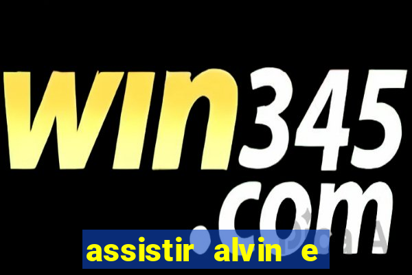 assistir alvin e os esquilos